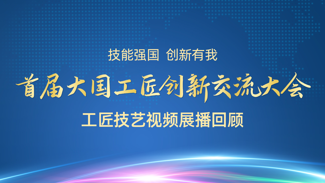 【直播回顧】首屆大國工匠創(chuàng)新交流大會——工匠技藝視頻展播（27日）2