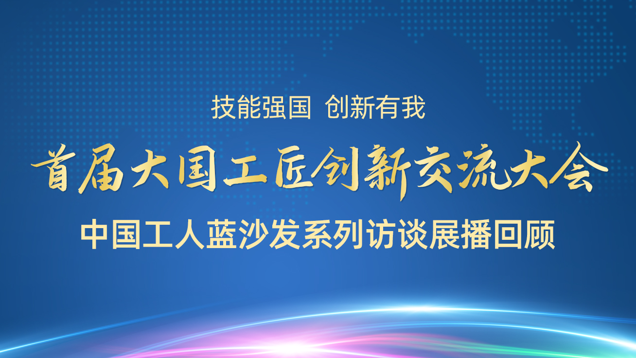 【直播回顧】首屆大國工匠創新交流大會——中國工人藍沙發系列訪談展播（27日）4