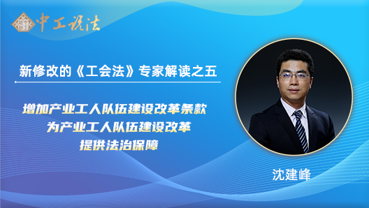【中工說法】新修改的《工會法》專家解讀之五：增加產(chǎn)業(yè)工人隊(duì)伍建設(shè)改革條款 為產(chǎn)業(yè)工人隊(duì)伍建設(shè)改革提供法治保障