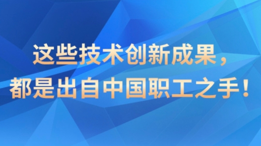 這些技術創新成果，都是出自中國職工之手！