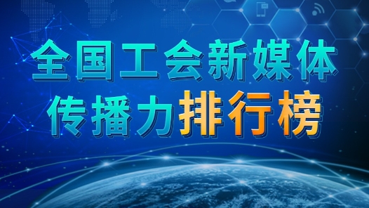 全國工會新媒體傳播力排行榜（2023.10.15—2023.10.21）