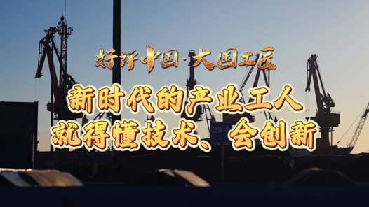 好評(píng)中國(guó)·大國(guó)工匠丨新時(shí)代的產(chǎn)業(yè)工人就得懂技術(shù)、會(huì)創(chuàng)新