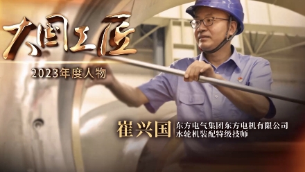 2023年大國工匠年度人物丨崔興國：用巧手挑戰(zhàn)水輪機裝配“世界級難題”
