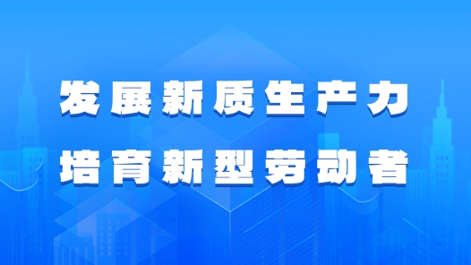 發展新質生產力 培育新型勞動者