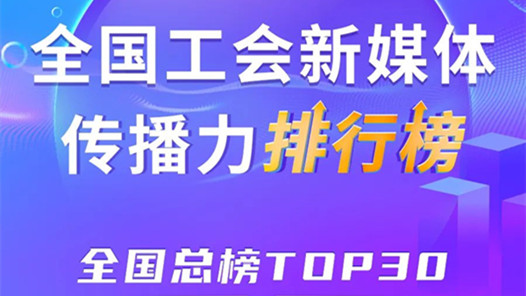 上海、四川、浙江位列前三！新一期全國工會新媒體傳播力總榜TOP30出爐