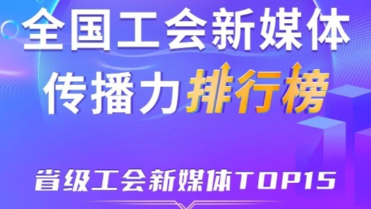 上海、浙江、廣東位列前三！新一期全國省級工會新媒體傳播力TOP15出爐