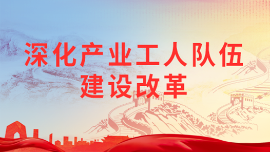 深化產業工人隊伍建設改革｜完善技能形成體系 支撐知識型技能型創新型產業工人隊伍建設