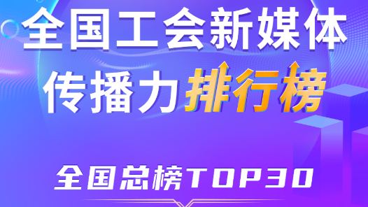 11月全國工會新媒體傳播力總榜TOP30揭曉