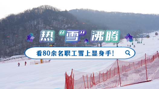 工視頻丨熱“雪”沸騰，看80余名職工雪上顯身手！