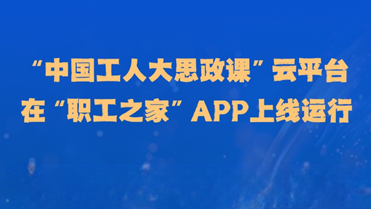 “中國工人大思政課”云平臺上線運行