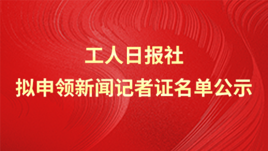 工人日?qǐng)?bào)社擬申領(lǐng)新聞?dòng)浾咦C名單公示