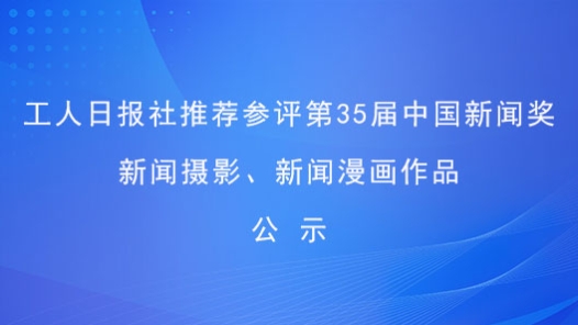 工人日?qǐng)?bào)社推薦參評(píng)第35屆中國新聞獎(jiǎng)新聞攝影、新聞漫畫作品公示