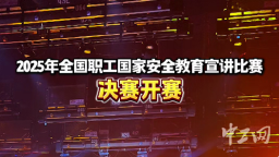 2025年全國職工國家安全教育宣講比賽決賽開賽