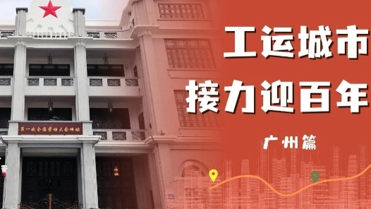 工運城市接力迎百年·廣州篇：中華全國總工會在這里誕生