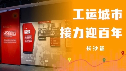 工運城市接力迎百年·長沙篇：紅色熱土，點燃工運星火