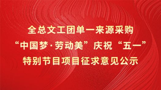 全總文工團(tuán)單一來源采購“中國夢(mèng)·勞動(dòng)美”慶祝“五一”特別節(jié)目項(xiàng)目征求意見公示