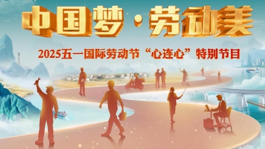 奮斗正當(dāng)時 勞動最光榮——“中國夢·勞動美”2025年“五一”特別節(jié)目播出