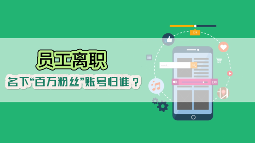 中工說案丨員工離職，名下“百萬粉絲”賬號歸誰？