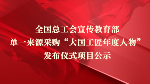 全國總工會(huì)宣傳教育部單一來源采購“大國工匠年度人物”發(fā)布儀式項(xiàng)目公示