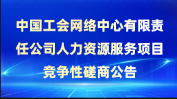 中國工會(huì)網(wǎng)絡(luò)中心有限責(zé)任公司人力資源服務(wù)項(xiàng)目競爭性磋商公告