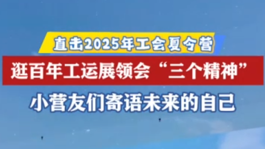 2025年工會夏令營｜逛百年工運展領(lǐng)會“三個精神”，小營友們這樣說！