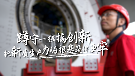 蹲守一線搞創(chuàng)新，把新質(zhì)生產(chǎn)力的根基筑得更牢