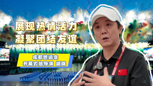 展現(xiàn)熱情活力 凝聚團結(jié)友誼——專訪成都世運會開幕式總導(dǎo)演胡曉