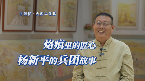 中國夢·大國工匠篇｜烙痕里的匠心：楊新平的兵團故事