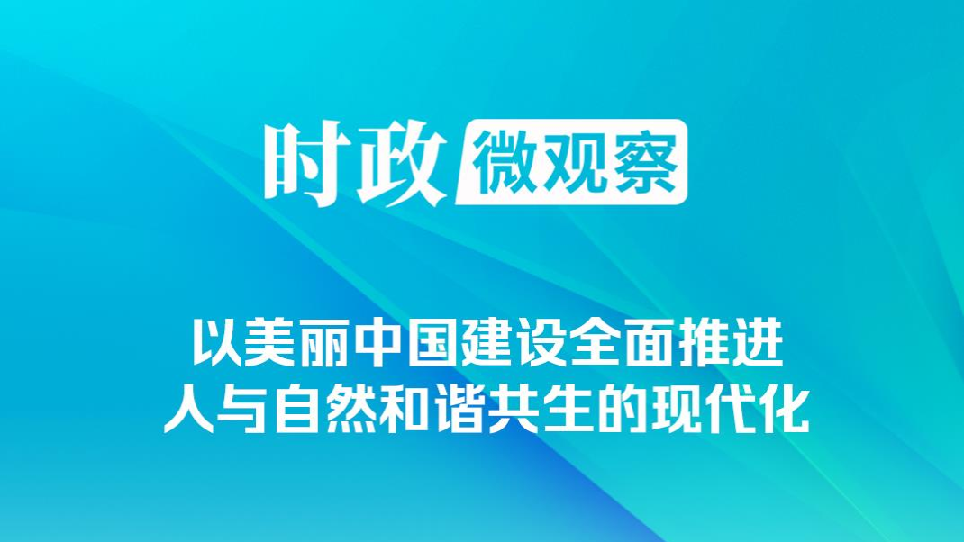 時政微觀察｜非凡“十四五”，美麗中國鋪展新畫卷