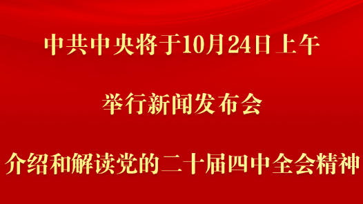 中共中央將于24日上午舉行新聞發(fā)布會(huì) 介紹和解讀黨的二十屆四中全會(huì)精神