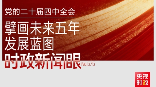 時(shí)政新聞眼丨未來五年怎么干？黨的二十屆四中全會(huì)擘畫發(fā)展藍(lán)圖