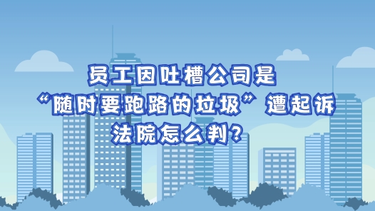 中工說案丨員工因吐槽公司是“隨時要跑路的垃圾”遭起訴，法院怎么判？