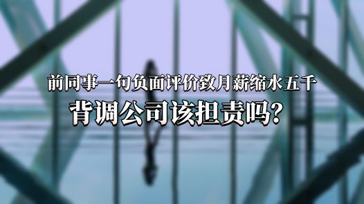 中工說案丨前同事一句負面評價致月薪縮水五千，背調公司該擔責嗎？