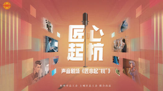 浙江省杭州市總工會用“聲音劇場”勾勒不同職業的匠心內涵