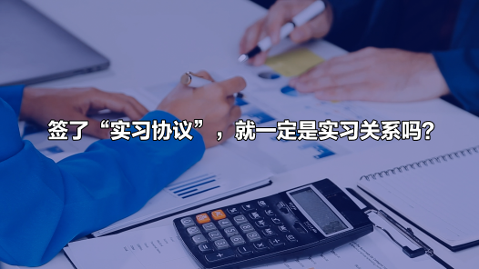 中工說案丨簽了“實習協議”，就一定是實習關系嗎？關鍵看實質！